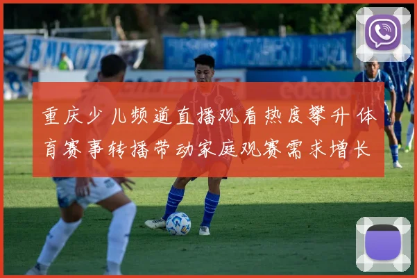 重庆少儿频道直播观看热度攀升 体育赛事转播带动家庭观赛需求增长