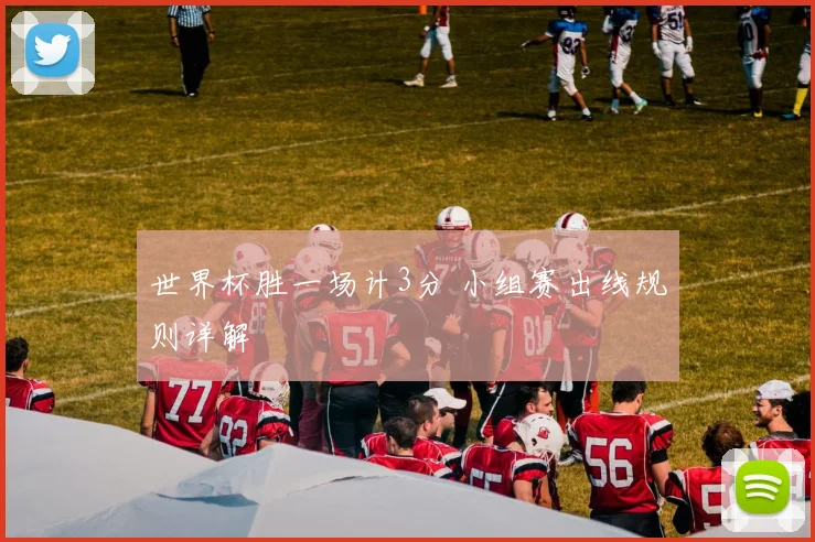世界杯胜一场计3分 小组赛出线规则详解