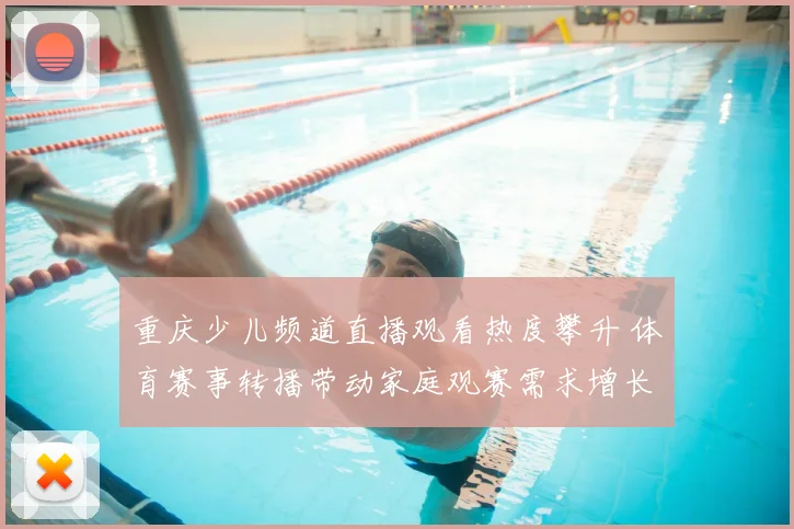 重庆少儿频道直播观看热度攀升 体育赛事转播带动家庭观赛需求增长