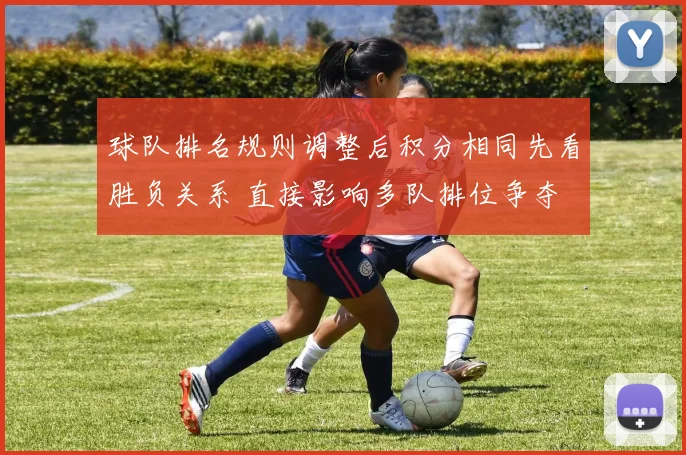 球队排名规则调整后积分相同先看胜负关系 直接影响多队排位争夺