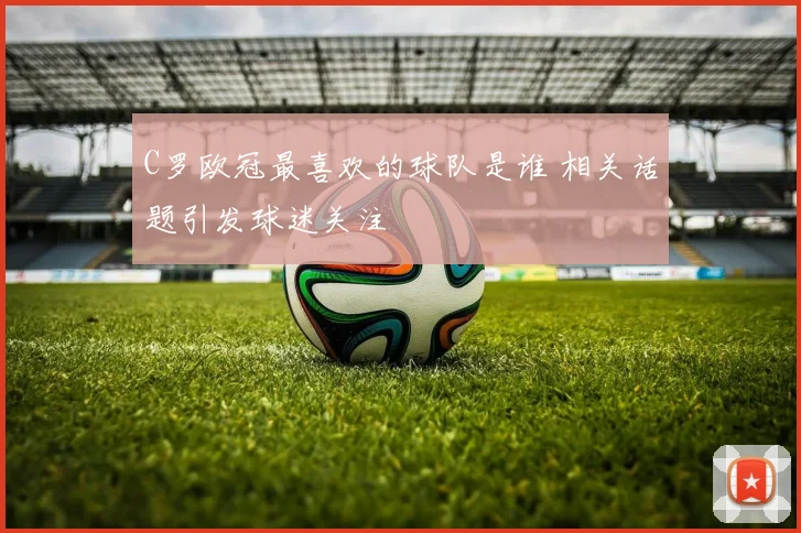 C罗欧冠最喜欢的球队是谁 相关话题引发球迷关注