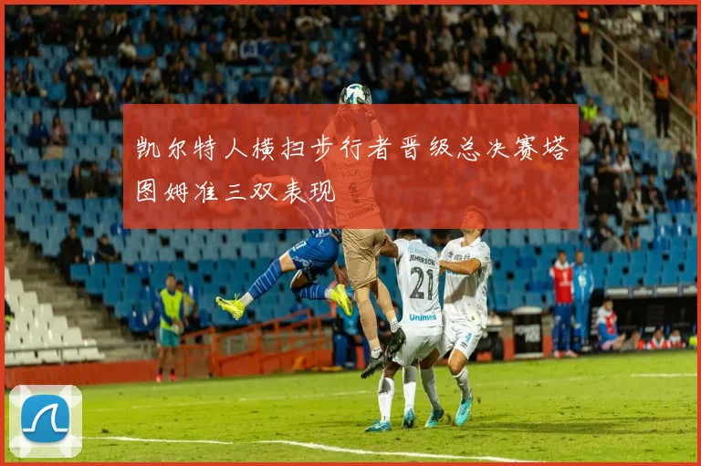凯尔特人横扫步行者晋级总决赛塔图姆准三双表现