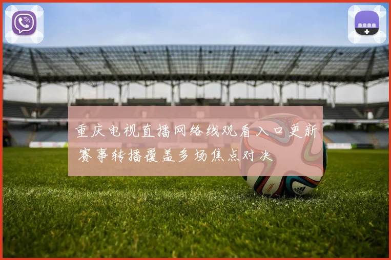 重庆电视直播网络线观看入口更新 赛事转播覆盖多场焦点对决