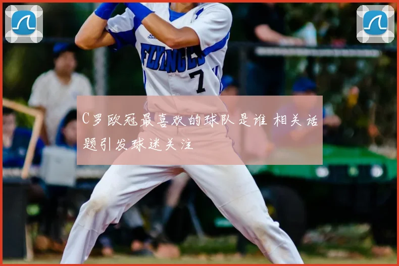 C罗欧冠最喜欢的球队是谁 相关话题引发球迷关注