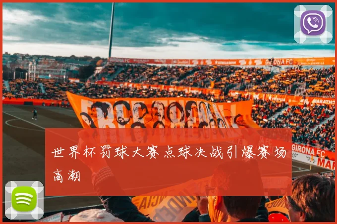 世界杯罚球大赛点球决战引爆赛场高潮