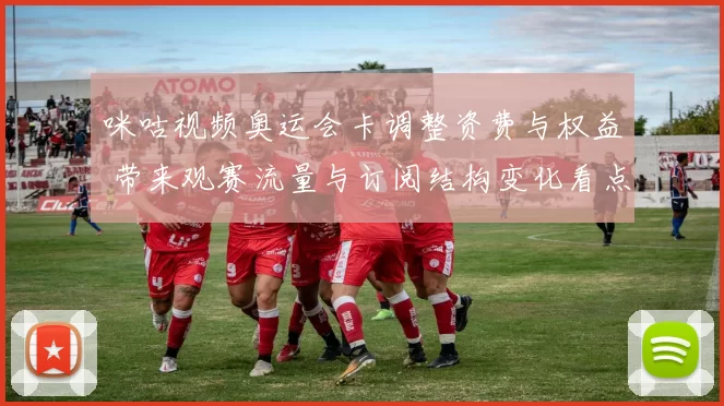 咪咕视频奥运会卡调整资费与权益 带来观赛流量与订阅结构变化看点