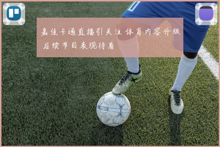 嘉佳卡通直播引关注 体育内容升级 后续节目表现待看