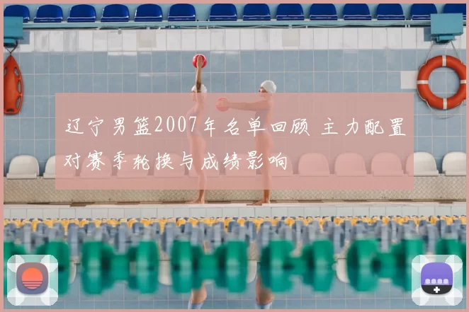 辽宁男篮2007年名单回顾 主力配置对赛季轮换与成绩影响