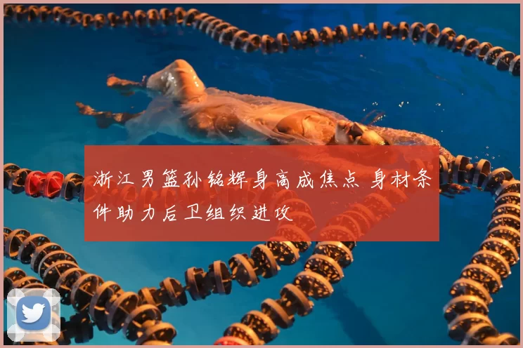 浙江男篮孙铭辉身高成焦点 身材条件助力后卫组织进攻