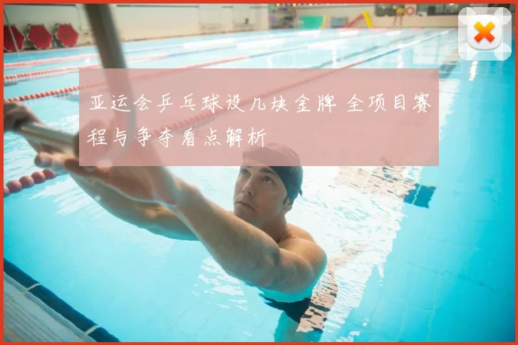 亚运会乒乓球设几块金牌 全项目赛程与争夺看点解析