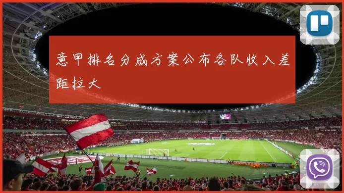 意甲排名分成方案公布各队收入差距拉大