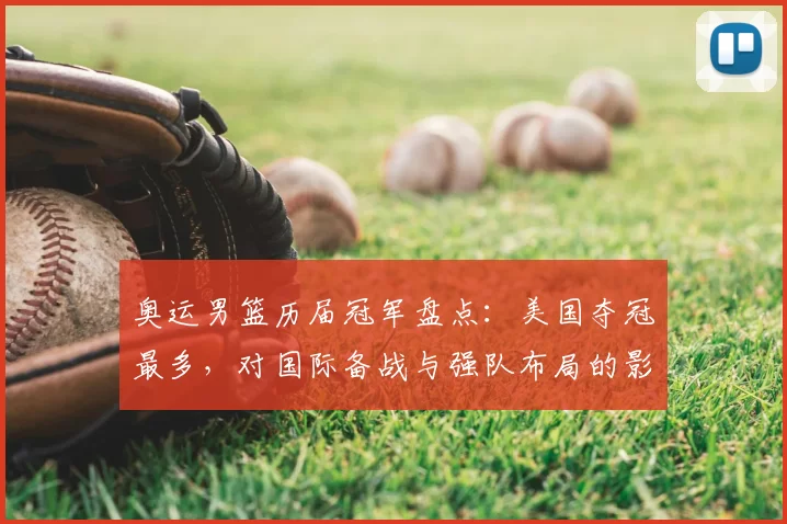 奥运男篮历届冠军盘点：美国夺冠最多，对国际备战与强队布局的影响