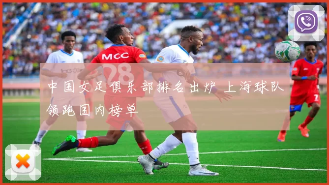 中国女足俱乐部排名出炉 上海球队领跑国内榜单