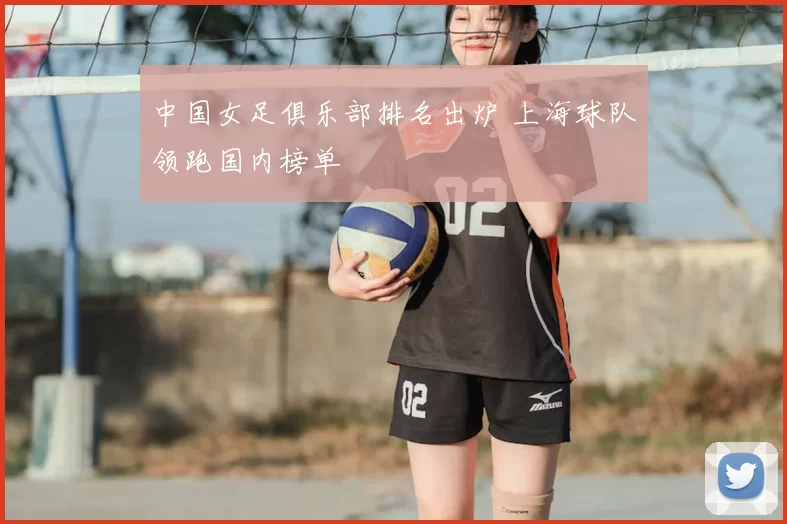 中国女足俱乐部排名出炉 上海球队领跑国内榜单