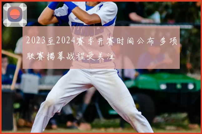 2023至2024赛季开赛时间公布 多项联赛揭幕战程受关注