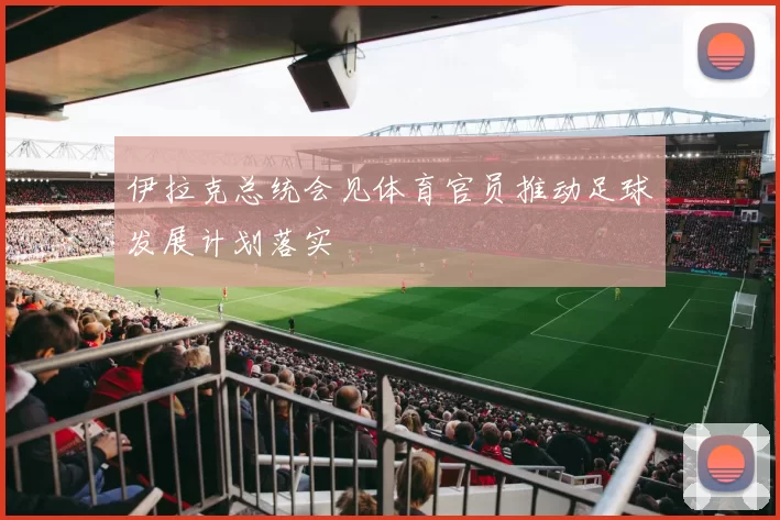 伊拉克总统会见体育官员推动足球发展计划落实