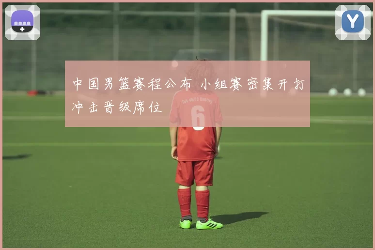 中国男篮赛程公布 小组赛密集开打冲击晋级席位