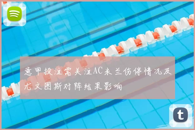 意甲投注需关注AC米兰伤停情况及尤文图斯对阵结果影响