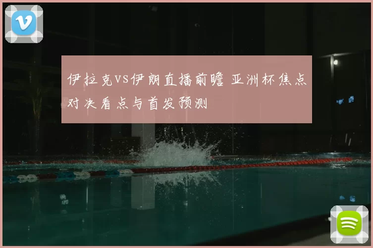 伊拉克vs伊朗直播前瞻 亚洲杯焦点对决看点与首发预测