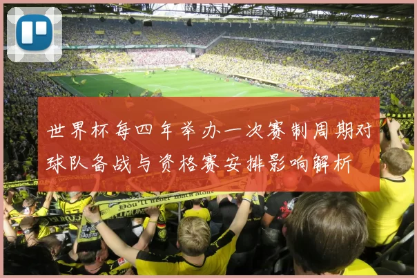 世界杯每四年举办一次赛制周期对球队备战与资格赛安排影响解析