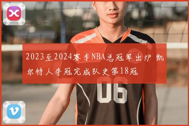 2023至2024赛季NBA总冠军出炉 凯尔特人夺冠完成队史第18冠