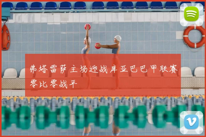 弗塔雷萨主场迎战库亚巴巴甲联赛零比零战平