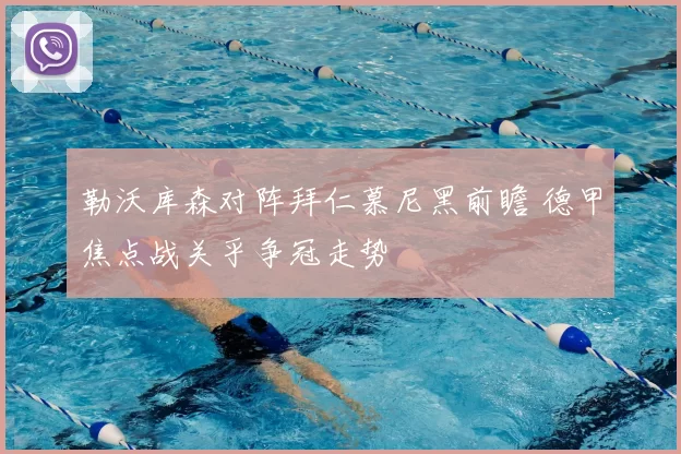 勒沃库森对阵拜仁慕尼黑前瞻 德甲焦点战关乎争冠走势