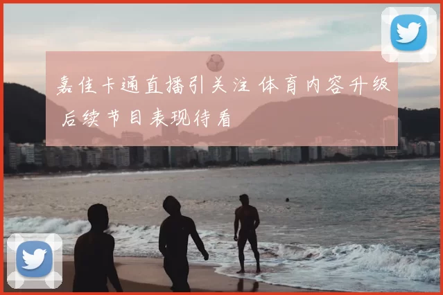 嘉佳卡通直播引关注 体育内容升级 后续节目表现待看