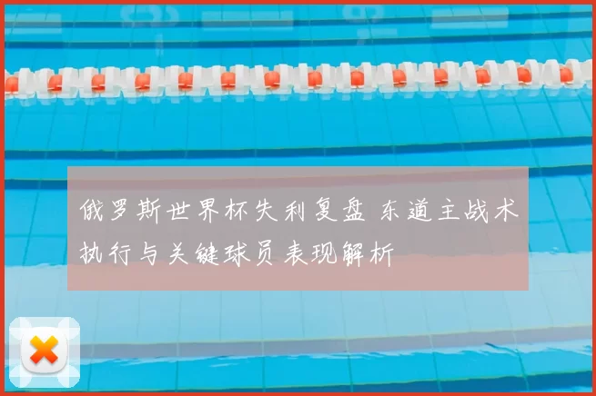 俄罗斯世界杯失利复盘 东道主战术执行与关键球员表现解析