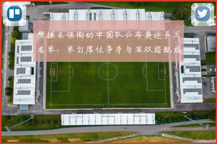 樊振东领衔的中国队公布奥运乒乓名单，单打席位争夺与混双搭配成关注点