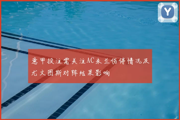 意甲投注需关注AC米兰伤停情况及尤文图斯对阵结果影响